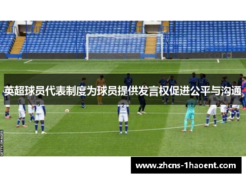 英超球员代表制度为球员提供发言权促进公平与沟通