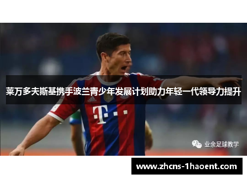 莱万多夫斯基携手波兰青少年发展计划助力年轻一代领导力提升 莱万多夫斯基携手波兰青少年发展计划助力年轻一代领导力提升