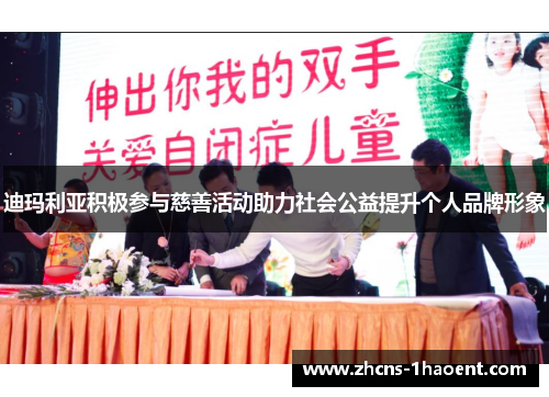 迪玛利亚积极参与慈善活动助力社会公益提升个人品牌形象