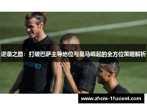 逆袭之路：打破巴萨主导地位与皇马崛起的全方位策略解析