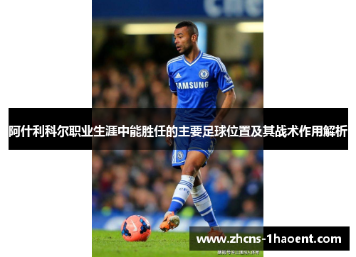 阿什利科尔职业生涯中能胜任的主要足球位置及其战术作用解析