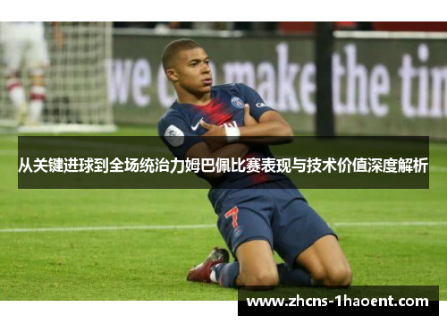 从关键进球到全场统治力姆巴佩比赛表现与技术价值深度解析