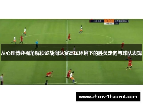 从心理博弈视角解读欧战淘汰赛高压环境下的胜负走向与球队表现