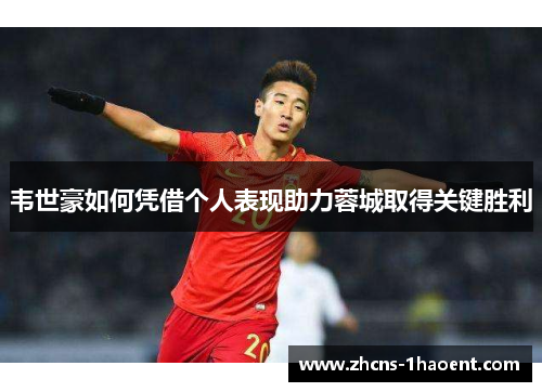 韦世豪如何凭借个人表现助力蓉城取得关键胜利