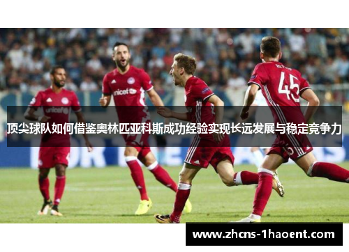 顶尖球队如何借鉴奥林匹亚科斯成功经验实现长远发展与稳定竞争力