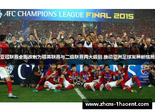 亚冠联赛全面改制为精英联赛与二级联赛两大级别 推动亚洲足球发展新格局