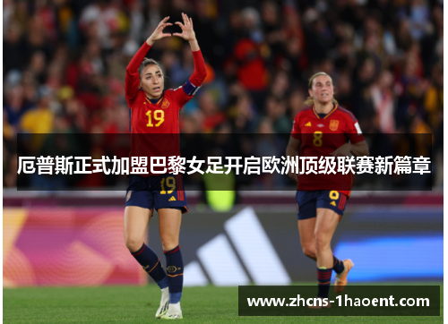 厄普斯正式加盟巴黎女足开启欧洲顶级联赛新篇章 厄普斯正式加盟巴黎女足开启欧洲顶级联赛新篇章